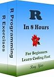 R Programming, In 8 Hours, For Beginners, Learn Coding Fast in Smart Way: R Language, Crash Course Textbook & Exercises (Cookbooks in 8 Hours 14)