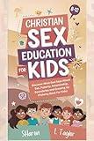 CHRISTIAN SEX EDUCATION FOR KIDS 8-12 YEARS OLDS: Discover What God Says About Sex, Puberty, Relationship, Boundaries, and Growing Up (Puberty Book For Kids)