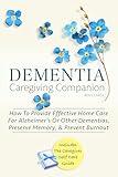 DEMENTIA CAREGIVING COMPANION: How To Provide Effective Home Care For Alzheimer’s Or Other Dementias, Preserve Memory, & Prevent Burnout - Includes The ... Care Guide (Dementia Caregiver Support)