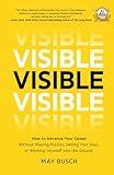 Visible: How to Advance Your Career Without Playing Politics, Selling Your Soul, or Working Yourself into the Ground