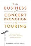 This Business of Concert Promotion and Touring: A Practical Guide to Creating, Selling, Organizing, and Staging Concerts