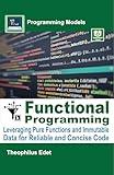 Functional Programming: Leveraging Pure Functions and Immutable Data for Reliable and Concise Code (Programming Models)