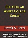 Red Collar White Collar Crime: Corporate, Predatory and Violent Fraud Offenders