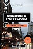 Oregon & Portland Travel Guide 2025: The Updated Comprehensive Manual To The Land of Rose City: Explore Oregon and Portland Like a Pro, Must See Attractions, Hidden Gems and Lot's More