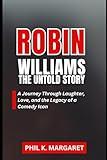 Robin Williams The Untold Story: A Journey Through Laughter, Love, and the Legacy of a Comedy Icon (Actors, Actress, Musicians and Comedians Biographies)