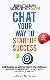 Chat Your Way to Startup Success: Building Your Brand and Strategy with ChatGPT (AI-Powered Marketing and Business Ideas)