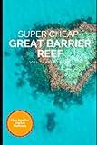 Super Cheap Great Barrier Reef Travel Guide 2021: How to Enjoy a $1,000 Trip to Cairns for $250