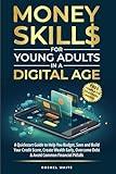 Money Skills for Young Adults in a Digital Age: A Quickstart Guide To Help You Budget, Save and Build Your Credit Score, Create Wealth Early, Overcome Debt & Avoid Common Financial Pitfalls