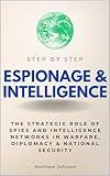 Espionage & Intelligence Step by Step: The Strategic Role of Spies and Intelligence Networks in Warfare, Diplomacy & National Security (Step By Step Subject Guides)