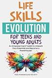 LIFE SKILLS EVOLUTION FOR TEENS AND YOUNG ADULTS: An Empowerment Toolkit To Unleash Your Potential and Become A Powerhouse!