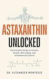 Astaxanthin Unlocked: The Ultimate Guide to Cellular Health, Anti-Aging, and Inflammation Control