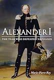 Alexander I: The Tsar Who Defeated Napoleon (NIU Series in Slavic, East European, and Eurasian Studies)