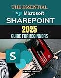 The Essential Microsoft SharePoint 2025 Guide for Beginners: Mastering SharePoint Essentials - A Practical Guide for Beginners