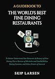 A Guidebook To THE WORLD'S BEST FINE DINING RESTAURANTS: To Better Understand the Elements & History of Fine Dining Plus Reviews of the Michelin and ... Ratings Systems, and Other Points of Interest