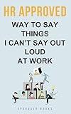 HR Approved Way To Say Things I Can’t Say Out Loud At Work