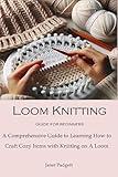 Loom Knitting Guide for Beginners: A Comprehensive Guide to Learning How to Craft Cozy Items with Knitting on A Loom