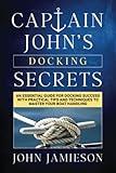 Captain John’s DOCKING SECRETS: An essential guide for docking success with practical tips and techniques to master your boat handling (Captain John's Sailing Skills Series)