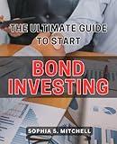 The Ultimate Guide to Start Bond Investing 2024: Unlock the Secrets to Lucrative Bond Investing: A Comprehensive Handbook for Financial Success