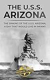 The U.S.S. Arizona: The Sinking of the U.S.S. Arizona, A Day That Would Live in Infamy (Famous Shipwrecks and Maritime Disasters)