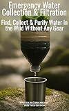 Emergency Water Collection & Filtration: Find, Collect & Purify Drinking Water in the Wild Without Any Gear (Chris Michael’s Bushcraft Survival Series Book 5)