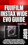 FUJIFILM INSTAX WIDE EVO USER GUIDE: Handbook to Master Digital Film Photography with the Hybrid Instant Camera + Step by Step Manual Tips on Mini Print, Specs, Modes & Settings