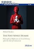 The Post-Soviet Human: Philosophical Reflections on Social History after the End of Communism (Soviet and Post-Soviet Politics and Society)