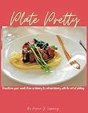 Plate Pretty: Transform your meals from ordinary to extraordinary with the art of plating