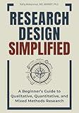 Research Design Simplified: A Beginner’s Guide to Qualitative, Quantitative, and Mixed Methods Research (Mastering Research: Design, Execution, and Publishing Made Simple)