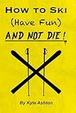 How to Ski (Have Fun) and NOT DIE!