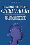 Healing the Inner Child Within: Your First Essential Path to Self-Discovery and Being the Best Version of Yourself (The Art of More)