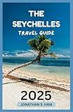 THE SEYCHELLES TRAVEL GUIDE 2025: Your Complete Journey to Tropical Islands, Beaches, and Culture