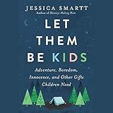 Let Them Be Kids: Adventure, Boredom, Innocence, and Other Gifts Children Need