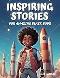 Inspiring Stories for Amazing Black Boys: Empowering Young African American Boys to Dream Big, Build Their Self-Confidence, and Overcome Any Fears (Ages 6-10)