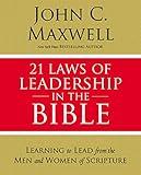 21 Laws of Leadership in the Bible: Learning to Lead from the Men and Women of Scripture