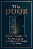 The Door: Three Paths to Wholeness - Science, Spirituality, and Faith