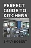 PERFECT GUIDE TO KITCHENS: The Complete Guide to Cooking and the Kitchen