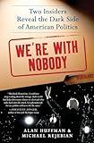 We're with Nobody: Two Insiders Reveal the Dark Side of American Politics