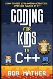 Coding for Kids in C++: Learn to Code with Amazing Activities, Games and Puzzles in C++ (Coding for Absolute Beginners)