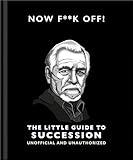 Now F**k Off!: The Little Guide to Succession (The Little Books of Film & TV, 16)