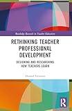 Rethinking Teacher Professional Development (Routledge Research in Teacher Education)