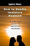 HOW TO HANDLE IMMATURE HUSBAND: A Complete Guide to Narcissit Husband