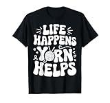 Life Happens Yarn Helps Funny Yarn Knitting Yarn Crochet T-Shirt