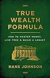 True Wealth Formula: How to Master Money, Live Free & Build a Legacy