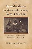 Spiritualism in Nineteenth-Century New Orleans: The Life and Times of Henry Louis Rey