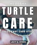 Healthy Turtle Care Guide: Easy Care Steps: Build a strong bond with your pet through proper care and attention