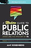 A Modern Guide to Public Relations: Unveiling the Mystery of PR: Including: Content Marketing, SEO, Social Media & PR Best Practices