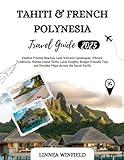 Tahiti and French Polynesia Travel Guide 2025: Explore Pristine Beaches, Lush Volcanic Landscapes, Vibrant Traditions, Hidden Island Gems, Local ... and Detailed Maps Across the South Pacific