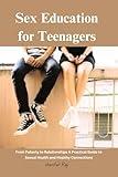 Sex Education for Teenagers: From Puberty to Relationships A Practical Guide to Sexual Health and Healthy Connections