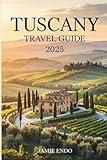TUSCANY TRAVEL GUIDE 2025: Where the Roads Breathe Stories and the Silence Tastes Like Wine