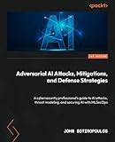 Adversarial AI Attacks, Mitigations, and Defense Strategies: A cybersecurity professional's guide to AI attacks, threat modeling, and securing AI with MLSecOps